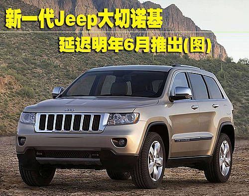 新一代Jeep大切诺基  延迟明年6月推出