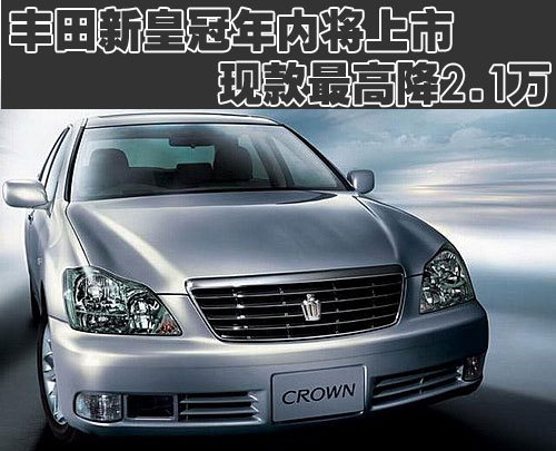 丰田新皇冠年内将上市 现款最高降2.1万