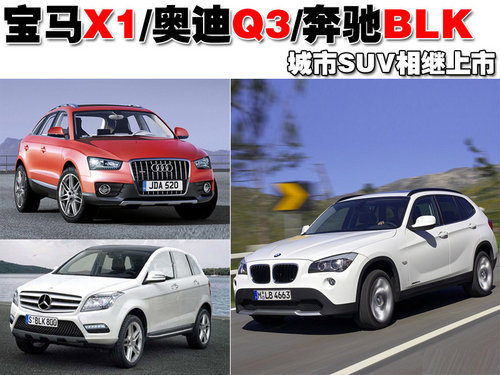 宝马X1、奥迪Q3、奔驰BLK 三款城市SUV相继上市