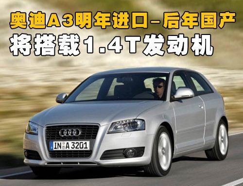 奥迪A3明年进口后年国产将搭1.4TFSI发动机