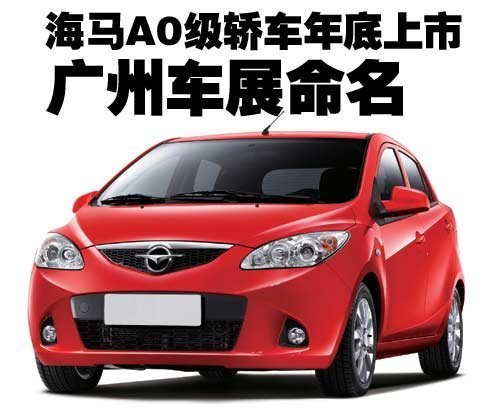 海马A0级轿车年底上市 广州车展命名