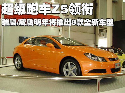 超级跑车z5领衔 瑞麒\/威麟明年推出8款新车