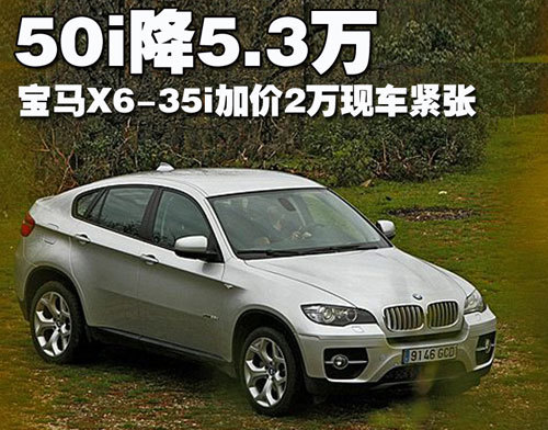 宝马X6-50i降5.3万 35i加价2万-现车紧张