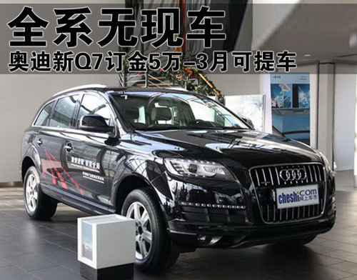 奥迪新Q7全系无现车 订金5万-3月可提车