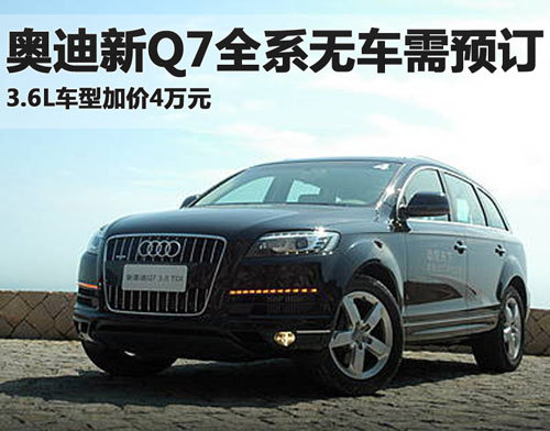 奥迪新Q7全系需预订 3.6L车型加价4万元