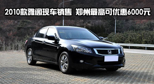 2010款雅阁现车销售 郑州最高可优惠6000元