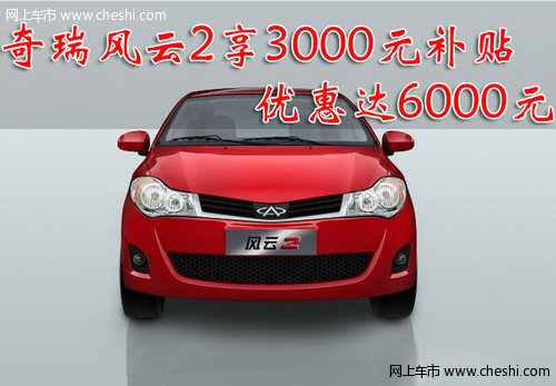 奇瑞风云2享3000元补贴 优惠达6000元