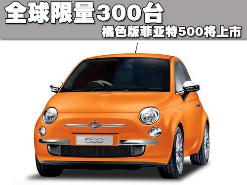 全球限量300台 橘色版菲亚特500-将上市