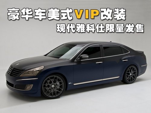 豪华车美式VIP改装 现代雅科仕限量发售
